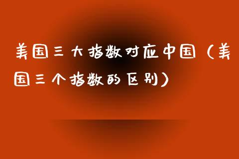 美国三大指数对应中国（美国三个指数的区别）_https://www.boyangwujin.com_黄金期货_第1张