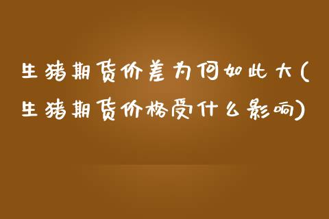 生猪期货价差为何如此大(生猪期货价格受什么影响)_https://www.boyangwujin.com_白银期货_第1张