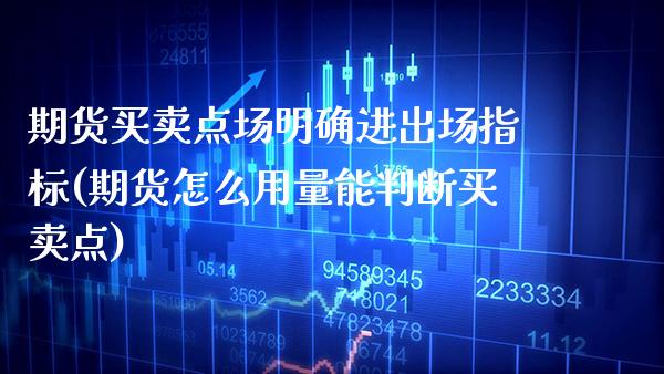 期货买卖点场明确进出场指标(期货怎么用量能判断买卖点)