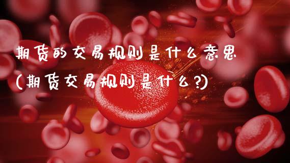 期货的交易规则是什么意思(期货交易规则是什么?)_https://www.boyangwujin.com_期货直播间_第1张