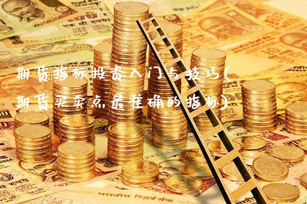 期货指标投资入门与技巧(期货买卖点最准确的指标)_https://www.boyangwujin.com_黄金期货_第1张