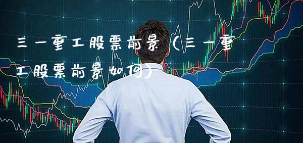 三一重工股票前景（三一重工股票前景如何）