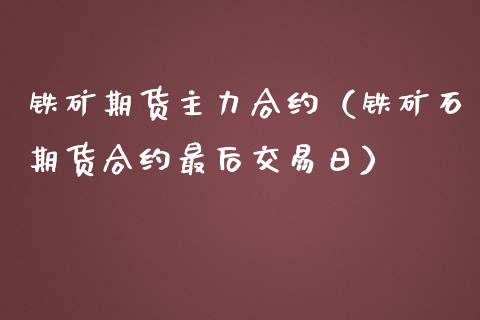 铁矿期货主力合约（铁矿石期货合约最后交易日）