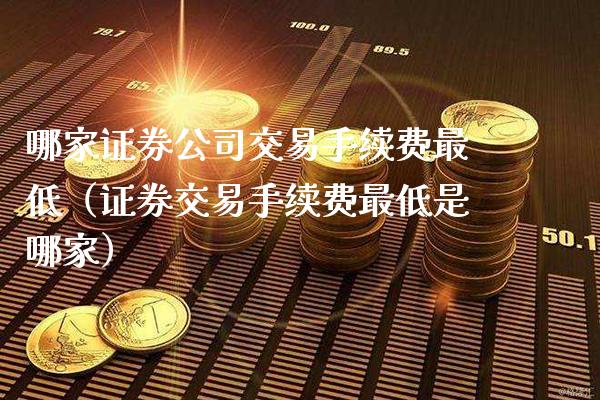 哪家证券公司交易手续费最低（证券交易手续费最低是哪家）_https://www.boyangwujin.com_道指期货_第1张