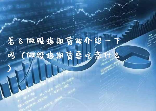 怎么做股指期货能介绍一下吗（做股指期货要注意什么）_https://www.boyangwujin.com_原油期货_第1张
