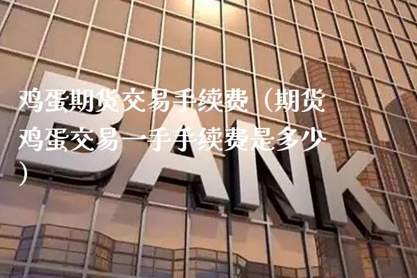 鸡蛋期货交易手续费（期货鸡蛋交易一手手续费是多少）_https://www.boyangwujin.com_道指期货_第1张
