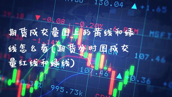 期货成交量图上的黄线和绿线怎么看(期货分时图成交量红线和绿线)