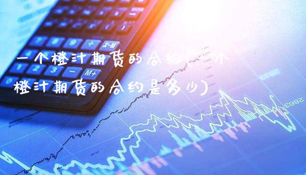 一个橙汁期货的合约(一个橙汁期货的合约是多少)