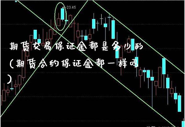 期货交易保证金都是多少的(期货合约保证金都一样吗)