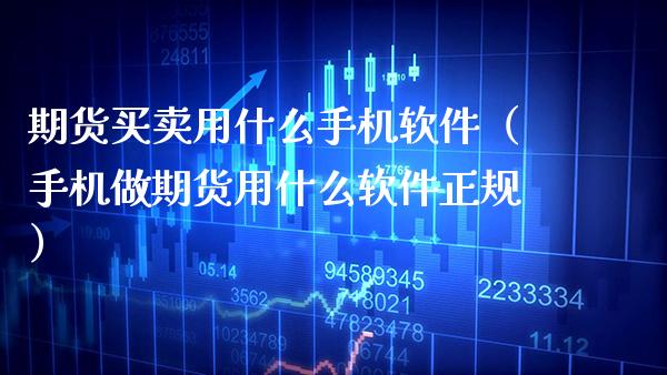 期货买卖用什么手机软件（手机做期货用什么软件正规）
