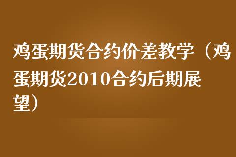 鸡蛋期货合约价差教学（鸡蛋期货2010合约后期展望）_https://www.boyangwujin.com_期货直播间_第1张