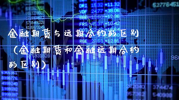 金融期货与远期合约的区别（金融期货和金融远期合约的区别）_https://www.boyangwujin.com_期货直播间_第1张