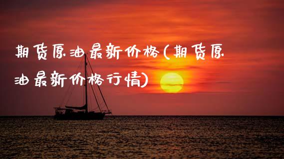 期货原油最新价格(期货原油最新价格行情)_https://www.boyangwujin.com_期货直播间_第1张