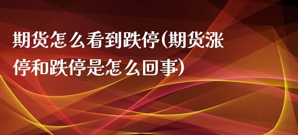 期货怎么看到跌停(期货涨停和跌停是怎么回事)