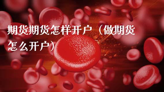 期货期货怎样开户（做期货怎么开户）_https://www.boyangwujin.com_期货直播间_第1张