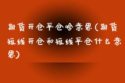期货开仓平仓啥意思(期货短线开仓和短线平仓什么意思)_https://www.boyangwujin.com_原油直播间_第1张