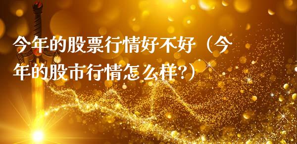 今年的股票行情好不好（今年的股市行情怎么样?）_https://www.boyangwujin.com_期货直播间_第1张