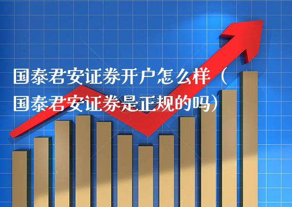 国泰君安证券开户怎么样（国泰君安证券是正规的吗）