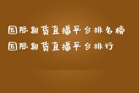 国际期货直播平台排名榜 国际期货直播平台排行_https://www.boyangwujin.com_期货直播间_第1张