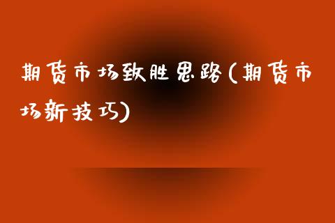 期货市场致胜思路(期货市场新技巧)_https://www.boyangwujin.com_期货直播间_第1张