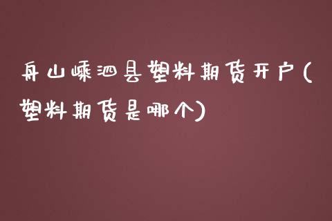 舟山嵊泗县塑料期货开户(塑料期货是哪个)_https://www.boyangwujin.com_黄金期货_第1张