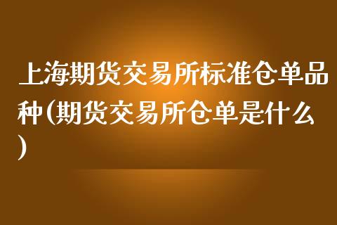 上海期货交易所标准仓单品种(期货交易所仓单是什么)_https://www.boyangwujin.com_期货直播间_第1张