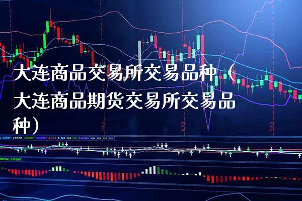 大连商品交易所交易品种（大连商品期货交易所交易品种）_https://www.boyangwujin.com_黄金期货_第1张