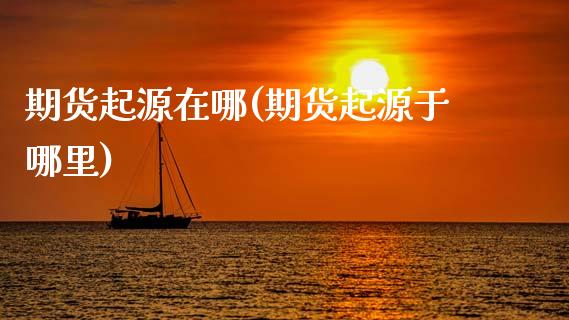 期货起源在哪(期货起源于哪里)_https://www.boyangwujin.com_期货直播间_第1张