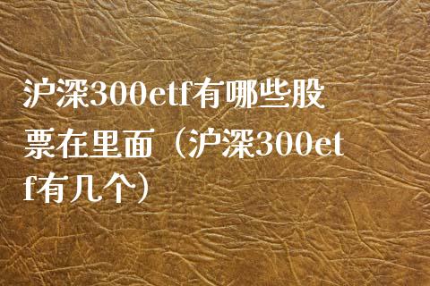 沪深300etf有哪些股票在里面（沪深300etf有几个）_https://www.boyangwujin.com_黄金期货_第1张