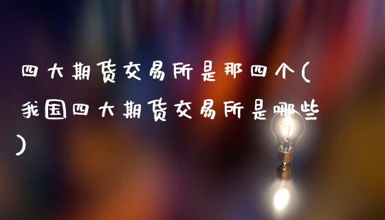 四大期货交易所是那四个(我国四大期货交易所是哪些)_https://www.boyangwujin.com_纳指期货_第1张