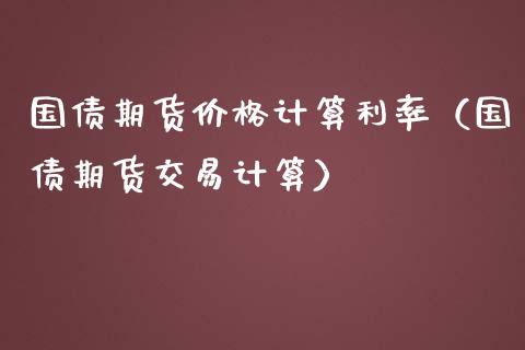 国债期货价格计算利率（国债期货交易计算）_https://www.boyangwujin.com_纳指期货_第1张