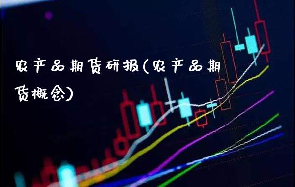 农产品期货研报(农产品期货概念)