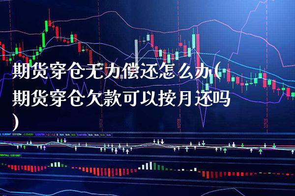 期货穿仓无力偿还怎么办(期货穿仓欠款可以按月还吗)_https://www.boyangwujin.com_期货直播间_第1张