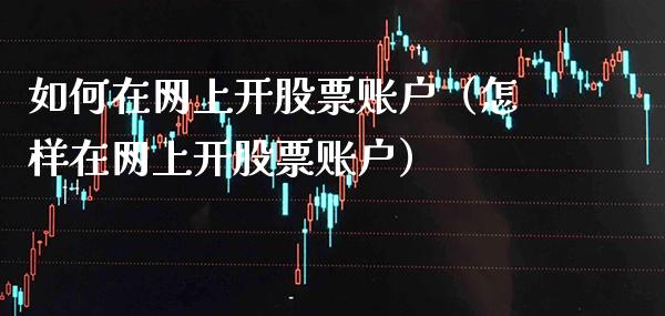 如何在网上开股票账户（怎样在网上开股票账户）_https://www.boyangwujin.com_期货直播间_第1张