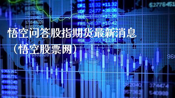 悟空问答股指期货最新消息（悟空股票网）