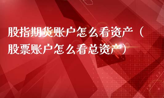 股指期货账户怎么看资产（股票账户怎么看总资产）