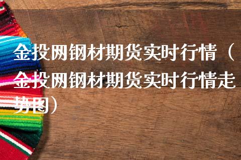 金投网钢材期货实时行情（金投网钢材期货实时行情走势图）