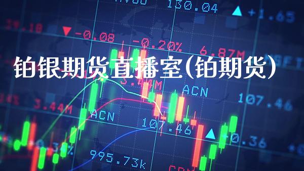 铂银期货直播室(铂期货)