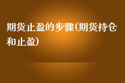 期货止盈的步骤(期货持仓和止盈)_https://www.boyangwujin.com_期货直播间_第1张