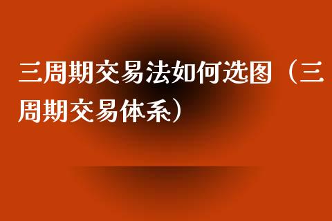 三周期交易法如何选图（三周期交易体系）