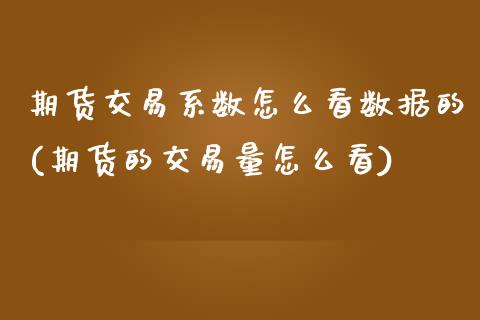 期货交易系数怎么看数据的(期货的交易量怎么看)_https://www.boyangwujin.com_恒生指数_第1张