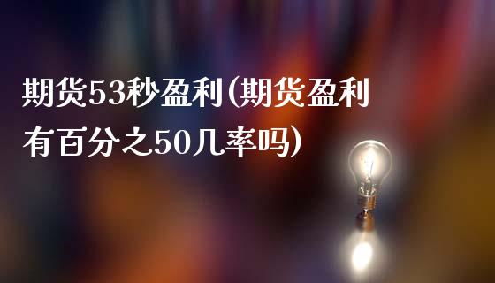 期货53秒盈利(期货盈利有百分之50几率吗)_https://www.boyangwujin.com_纳指期货_第1张
