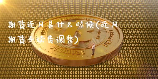 期货近月是什么时候(近月期货手续费调整)_https://www.boyangwujin.com_黄金期货_第1张