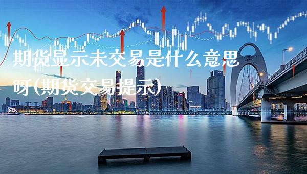 期货显示未交易是什么意思呀(期货交易提示)_https://www.boyangwujin.com_白银期货_第1张