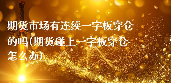 期货市场有连续一字板穿仓的吗(期货碰上一字板穿仓怎么办)