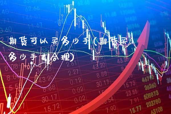 期货可以买多少手(期货买多少手才合理)_https://www.boyangwujin.com_期货直播间_第1张