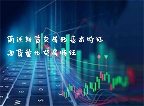 简述期货交易的基本特征 期货量化交易特征_https://www.boyangwujin.com_期货直播间_第1张