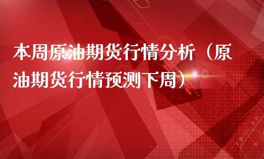 本周原油期货行情分析（原油期货行情预测下周）_https://www.boyangwujin.com_期货直播间_第1张