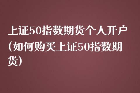 上证50指数期货个人开户(如何购买上证50指数期货)_https://www.boyangwujin.com_恒生指数_第1张
