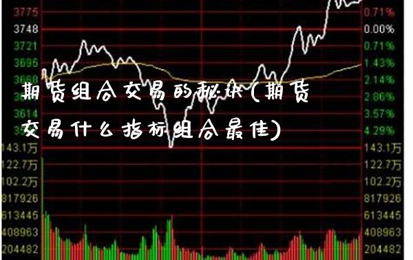 期货组合交易的秘诀(期货交易什么指标组合最佳)
